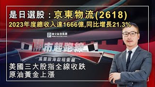 黃師傅是日選股 ：#京東物流(2618)｜美國三大股指全線收跌｜開市起跑線｜26-04-2024