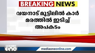 വയനാട് മുട്ടിലിൽ കാർ മരത്തിലിടിച്ച് മൂന്ന് പേർ മരിച്ചു