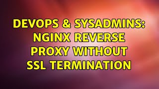 DevOps & SysAdmins: Nginx reverse proxy without SSL termination (4 Solutions!!)