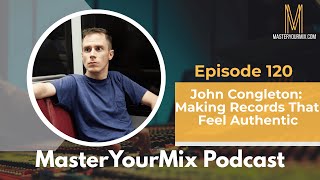 Master Your Mix Podcast EP120: John Congleton: Making Records That Feel Authentic