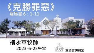 20230625午堂《克勝罪惡》羅馬書 6：1-11講員：褚永華牧師