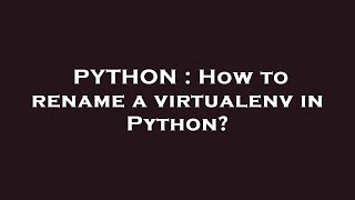 PYTHON : How to rename a virtualenv in Python?