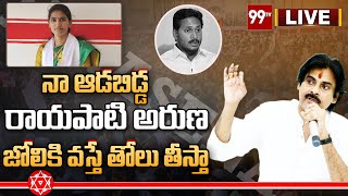 LIVE : నా ఆడబిడ్డ రాయపాటి అరుణ జోలికి వస్తే తోలు తీస్తా | PawanKalyan | Rajapati Aruna | 99TV