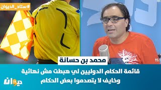 محمد بن حسانة: قائمة الحكام الدوليين لي هبطت مش نهائية وخايف لا يتصدموا بعض الحكام