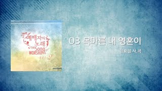 03 목마른 내 영혼이 (Official Lyrics) | 예배자의 노래 2집 l ANOINTING