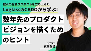 数々の有名プロダクトを立ち上げたLoglassのCBDOから学ぶ！数年先のプロダクトビジョンを描くためのヒント/ログラス斉藤知明