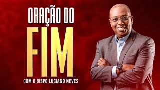 ORAÇÃO DO FIM - COM O BISPO LUCIANO NEVES