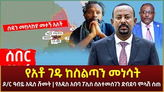 Ethiopia - የአቶ ገዱ ከስልጣን መነሳት | ዶ/ር ዓብይ አዲስ ሹመት | ስለተመስገን ድብደባ ምላሽ ሰጠ | ሱዳን መከላከያ መታኝ አለች እና ሌሎችም