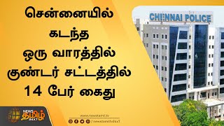 சென்னையில் கடந்த ஒரு வாரத்தில் குண்டர் சட்டத்தில் 14 பேர் கைது