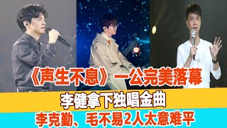 《聲生不息》一公完美落幕，李健拿下獨唱金曲，李克勤、毛不易2人太意難平！99愛娛樂