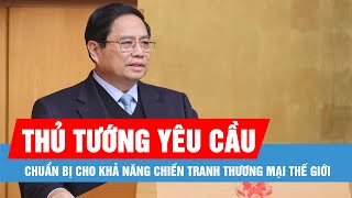 Thủ tướng: Chuẩn bị cho khả năng chiến tranh thương mại thế giới