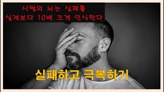 실패하고 극복하기. 사람의 뇌는 실패를 실제보다 10배 크게 인식한다