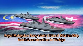 Royal Malaysian Navy starts Littoral Mission Ship Batch 2 construction in Türkiye