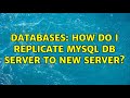 Databases: How do I replicate Mysql DB server to new server?