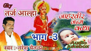 जाहरवीर जन्म कथा// तर्ज आल्हा(भाग -3) आल्हा सम्राट -Naresh chaitnya //Brijesh shastri// 2017(Audio)