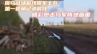 俄乌战场前线俄军士兵第一视角记录前线战场炮击乌军阵地精彩画面