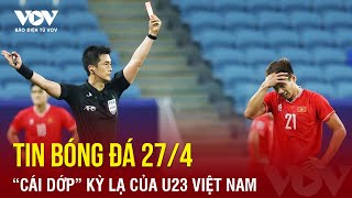 Tin bóng đá 27/4: “Cái dớp” kỳ lạ của U23 Việt Nam khi chia tay U23 châu Á | Báo Điện tử VOV
