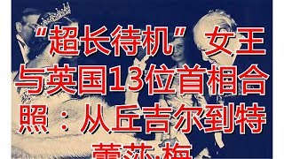 “超长待机”女王与英国13位首相合照：从丘吉尔到特蕾莎·梅