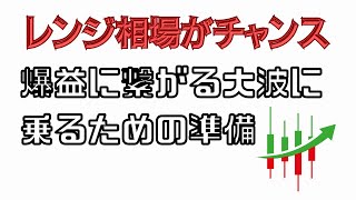 【今がチャンス】爆益に繋がる大波に乗るためのレンジ相場での準備［No193］