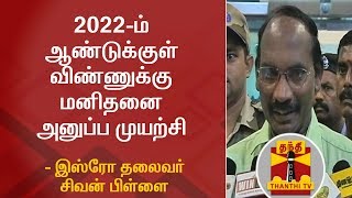 2022-ம் ஆண்டுக்குள் விண்ணுக்கு மனிதனை அனுப்ப முயற்சி - இஸ்ரோ தலைவர் சிவன் பிள்ளை