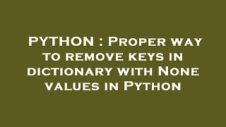 PYTHON : Proper way to remove keys in dictionary with None values in Python