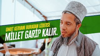 Umut Kervanı buradan giderse millet garip kalır. Burada yaralar sarıyorsunuz.