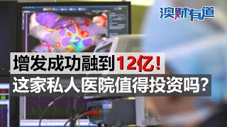 增发成功融到12亿！这家私人医院值得投资吗？｜澳财有道