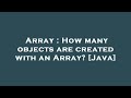 Array : How many objects are created with an Array? [Java]