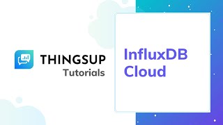 Thingsup IoT Platform - Tutorials - Part #7 - InfluxDB Cloud