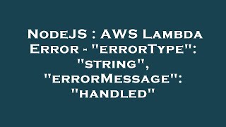 NodeJS : AWS Lambda Error - "errorType": "string", "errorMessage": "handled"