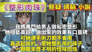 完結懸疑小說「整形肉珠」：我媽開了家美容院，專門給男人做私密整形。她技藝高超，做出來的效果有口皆碑。可我知道，她是半個文盲連手術刀都不會用。真正起效的，是她整形用一顆顆來歷不明的怪味肉珠。