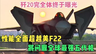 歼20完全体终于曝光，性能全面超越美F22，将问鼎全球最强五代机