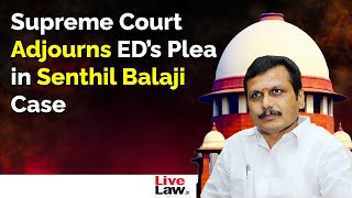 SC Adjourns ED’s Plea In Senthil Balaji’s Case; Decides to Wait For Madras HC's Final Verdict