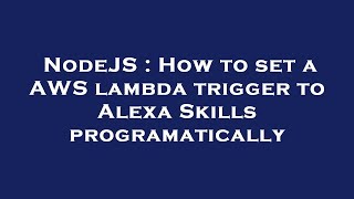 NodeJS : How to set a AWS lambda trigger to Alexa Skills programatically
