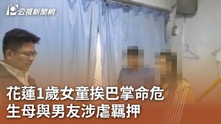 花蓮1歲女童挨巴掌命危  生母與男友涉虐羈押｜20240423 公視中晝新聞