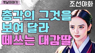 〔조선야화1〕 마을 총각에게 보여 달라고 떼쓰는 대감집 딸 / 야담 / 야사 / 전설 / 민담 / 설화 / 옛날이야기