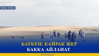 БАТКЕН: КАЙРАК ЖЕР БАККА АЙЛАНАТ