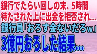 【スカッとする話】銀行でたらい回しの末、5時間待たされた上に出金を拒否され…銀行員「おろす金ないだろｗ」3億円おろした結果…