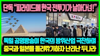 "피라미드에 한국 전투기가 날아다닐 정도네요!" 독일 공영방송이 한국의 방위산업 극찬하며 중국과 일본을 싸잡아 지적하자 깜짝 놀란 두 나라