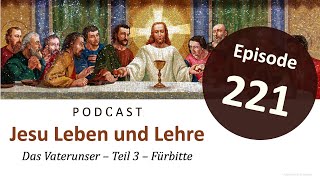 Jesu Leben \u0026 Lehre | Episode 221: Das Vaterunser – Teil 3 – Fürbitte (Matthäus 6,10)