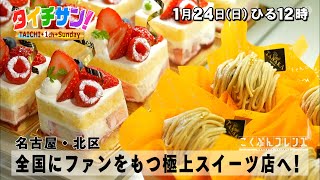 「タイチサン！」こくぶんフレンズ／（ＭＣ国分太一 1月24日(日) 12:00～生放送）名古屋・北区　全国にファンをもつ極上スイーツ店へ！女性パティシエが仕掛ける人気の秘密とは