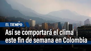 Así se comportará el clima este fin de semana en Colombia | El Tiempo