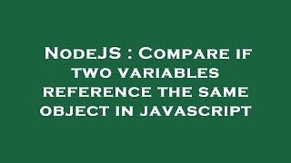 NodeJS : Compare if two variables reference the same object in javascript