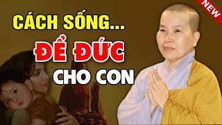 Cách Sống ĐỂ ĐỨC LẠI CHO CON CHÁU Nên Nghe 1 Lần Trong Đời (RẤT Ý NGHĨA) - SC. Thích Nữ Như Lan