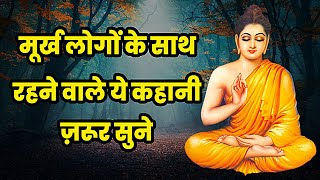 मूर्ख लोगों के साथ रहने वाले ये  कहानी ज़रूर सुने | Gautam Buddha Story | Moral story in Hindi