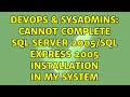 DevOps & SysAdmins: Cannot complete sql server 2005/sql express 2005 installation in my system