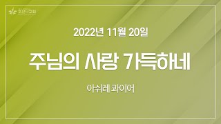 [2022-11-20 | 주일4부예배 성가] 주님의 사랑 가득하네 / 아쉬레 콰이어