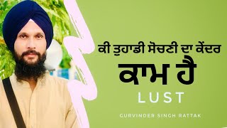 Lust | Gurbani Katha | ਕੀ ਤੁਹਾਡੀ ਸੋਚਣੀ ਦਾ ਕੇਂਦਰ ਕਾਮ ਹੈ । ਗੁਰਬਾਣੀ ਕਥਾ । Gurvinder Singh Rattak