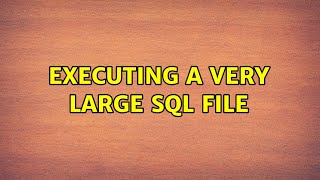 Executing a very large SQL file (4 Solutions!!)