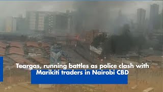 Teargas, running battles as police clash with Marikiti traders in Nairobi CBD